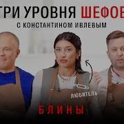ТРИ УРОВНЯ ШЕФОВ С КОНСТАНТИНОМ ИВЛЕВЫМ БЛИНЫ