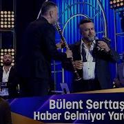 Bülent Serttaş HABER GELMİYOR YARDAN