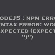 NodeJS Npm Error Syntax Error Word Unexpected Expecting