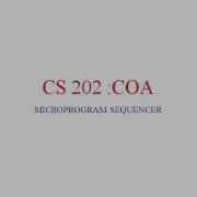 CS 202 COMPUTER ORGANIZATION AND ARCHITECTURE MICROPROGRAM SEQUENCER Part 7