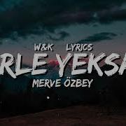 Merve Ozbey Yerle Yeksan Lyrics W K