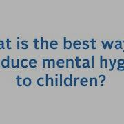 Mental Hygiene Q A You Asked We Answered How Can I Introduce Mental Hygiene To My Children