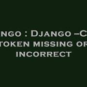 Django Django CSRF Token Missing Or Incorrect