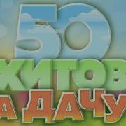 50 ХИТОВ НА ДАЧУ ДУШЕВНЫЕ ПЕСНИ ДЛЯ ХОРОШЕГО НАСТРОЕНИЯ ОТДЫХАЕМ ХОРОШО 50 HITS