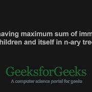 Node Having Maximum Sum Of Immediate Children And Itself In N Ary Tree GeeksforGeeks
