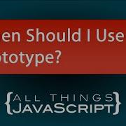 JavaScript Question When Should I Use The Prototype