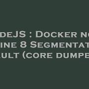 NodeJS Docker Node Alpine 8 Segmentation Fault Core Dumped