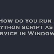 How Do You Run A Python Script As A Service In Windows