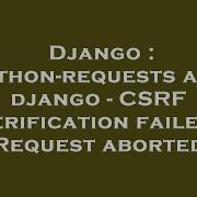 Django Python Requests And Django CSRF Verification Failed Request Aborted