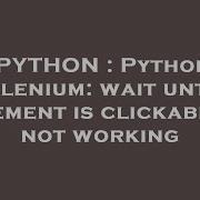 PYTHON Python Selenium Wait Until Element Is Clickable Not Working