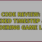 Code Review Fixed Timestep Rendering Game Loop