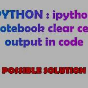 PYTHON Ipython Notebook Clear Cell Output In Code