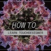 How To Learn TouchDesigner