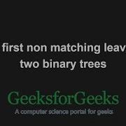 Find First Non Matching Leaves In Two Binary Trees GeeksforGeeks