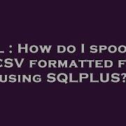 SQL How Do I Spool To A CSV Formatted File Using SQLPLUS