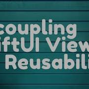 Decoupling SwiftUI Views For Reusability