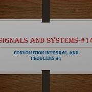 SIGNALS AND SYSTEMS 14 CONVOLUTION INTEGRAL AND PROBLEMS