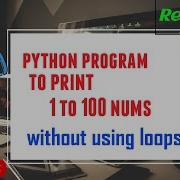 Python Program To Print 1 To 100 Numbers Without Using Loops