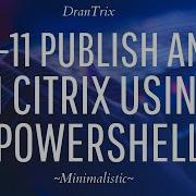 Part 11 Publish An App In Citrix Using PowerShell