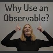 Why Use An Observable
