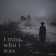 I Miss Who I Was