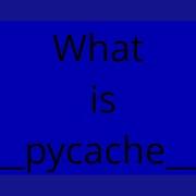 What Is Pycache