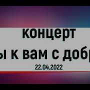 концерт Мы к вам с добром 22 04 2022