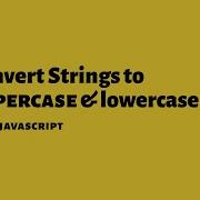 How To Convert Strings To Uppercase And Lowercase With Vanilla JavaScript