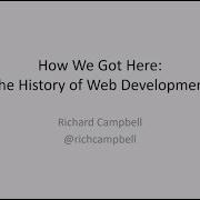 How We Got Here The History Of Web Development Richard Campbell