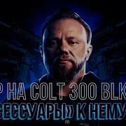Детальнее об оружии поговорим про Colt 300 BLK