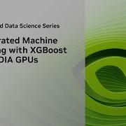 Accelerated Machine Learning With XGBoost On NVIDIA GPUs Accelerated Data Science Series