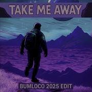 Take Me Away Bumloco 2025 Edit