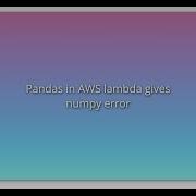 Pandas In AWS Lambda Gives Numpy Error