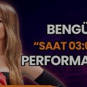 Bengü Den Saat 03 00 Performansı