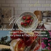 Уютный влог из весны в лето варю клубничное варенье рецепт пышных оладьев самый красивый парк