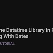 Using The Datetime Library In Python Working With Dates