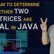 Java Program To Determine Whether Two Matrices Are Equal