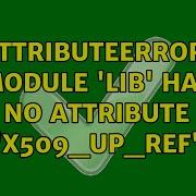 AttributeError Module Lib Has No Attribute X509 Up Ref