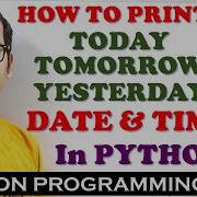 PROGRAM TO PRINT TODAY TOMORROW AND YESTERDAY DATE TIME IN PYTHON PROGRAMMING DATETIME MODULE