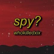 WHOKILLEDXIX Spy Lyrics My My I Think We Have A Spy