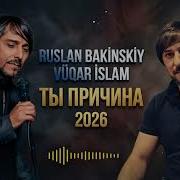 Ruslan Bakinskiy Vuqar Islam ТЫ ПРИЧИНА 2026