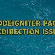 Codeigniter Page Redirection Issue 2 Solutions
