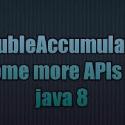 DoubleAccumulator Some More APIs In Java 8