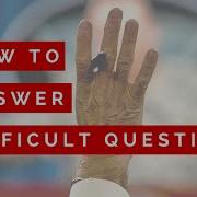 HOW TO ANSWER DIFFICULT QUESTIONS