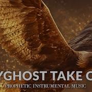 Prophetic Instrumental Worship Music Holyghost Take Over