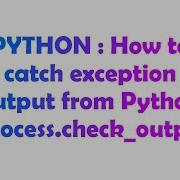 PYTHON How To Catch Exception Output From Python Subprocess Check Output
