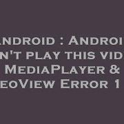 Android Android Can T Play This Video MediaPlayer VideoView Error 1 38