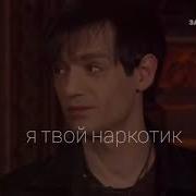 ты мой наркотик мой некотин мой алкоголь ты моя любовь
