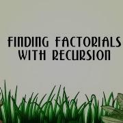 Finding Factorials With Recursion