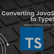 Converting JavaScript To TypeScript Migrating Existing JavaScript Applications